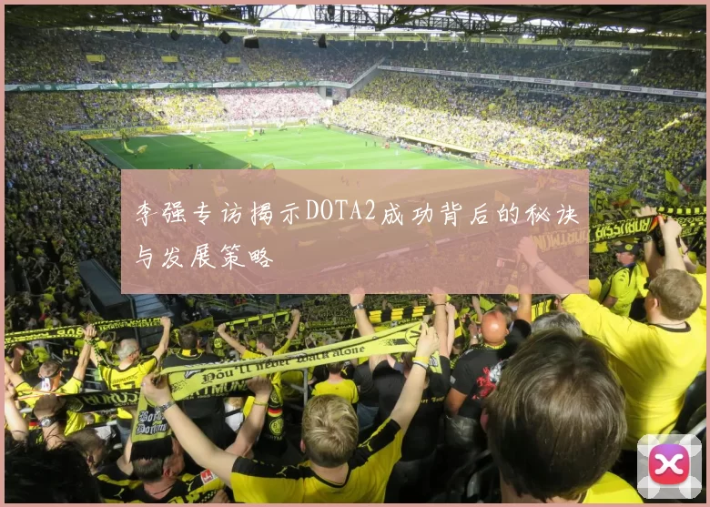 李强专访揭示DOTA2成功背后的秘诀与发展策略
