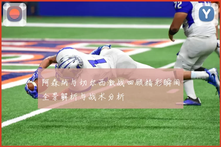 阿森纳与切尔西激战回顾精彩瞬间全景解析与战术分析
