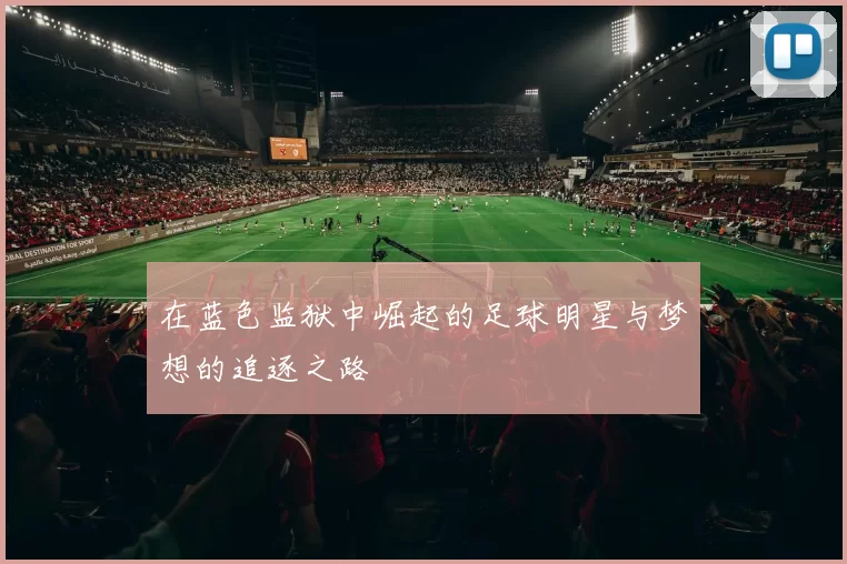 在蓝色监狱中崛起的足球明星与梦想的追逐之路