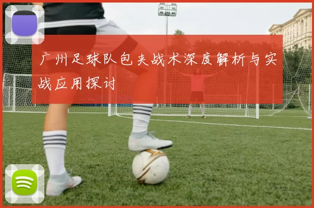 广州足球队包夹战术深度解析与实战应用探讨