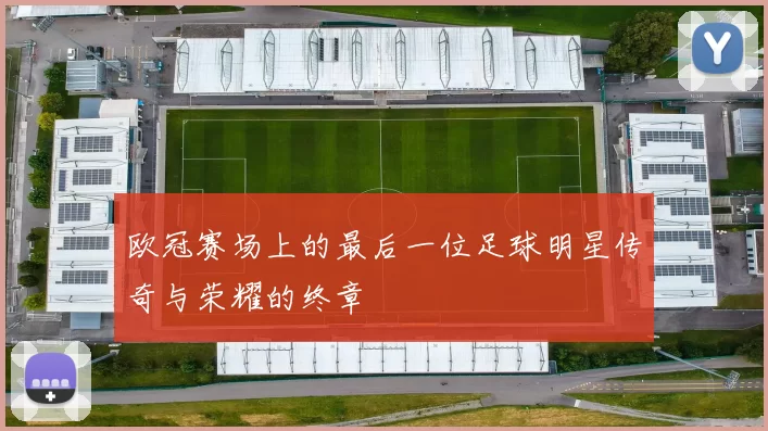 欧冠赛场上的最后一位足球明星传奇与荣耀的终章