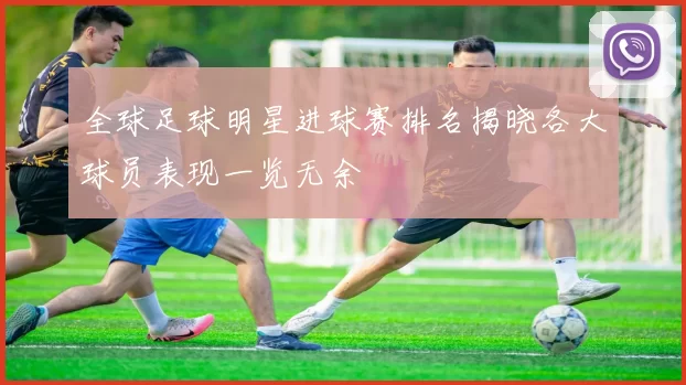 全球足球明星进球赛排名揭晓各大球员表现一览无余