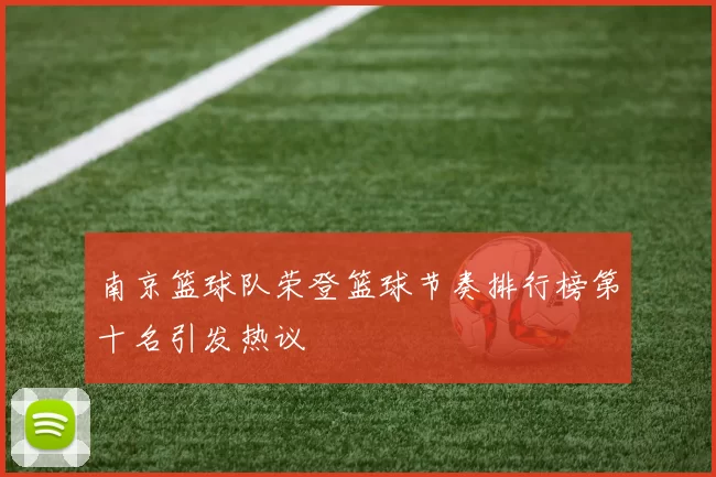 南京篮球队荣登篮球节奏排行榜第十名引发热议