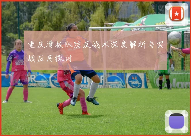 重庆滑板队防反战术深度解析与实战应用探讨