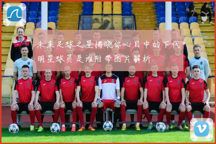 未来足球之星揭晓你心目中的下代明星球员是谁附带图片解析