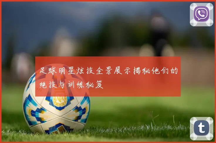 足球明星炫技全景展示揭秘他们的绝技与训练秘笈