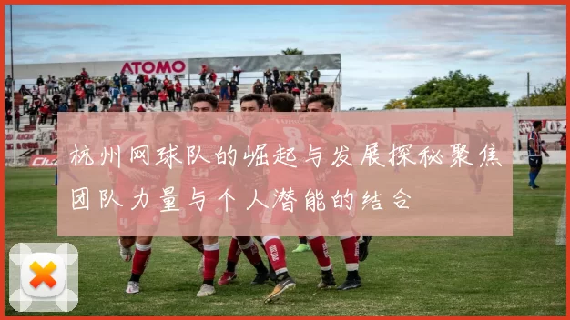 杭州网球队的崛起与发展探秘聚焦团队力量与个人潜能的结合