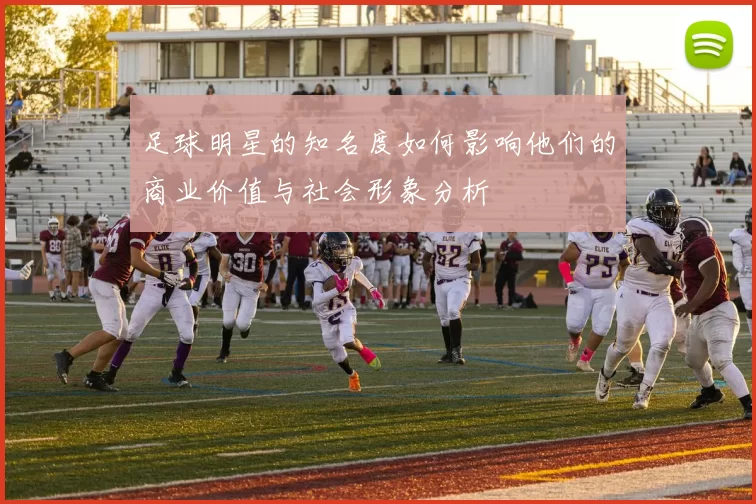 足球明星的知名度如何影响他们的商业价值与社会形象分析