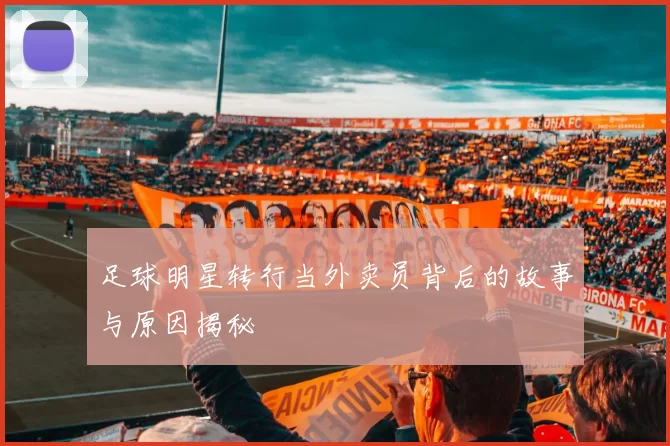 足球明星转行当外卖员背后的故事与原因揭秘