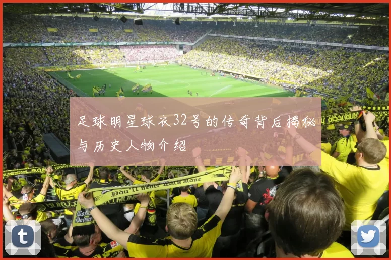 足球明星球衣32号的传奇背后揭秘与历史人物介绍