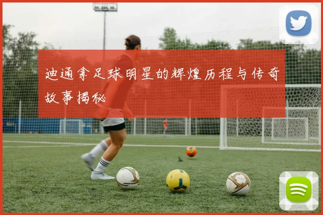 迪通拿足球明星的辉煌历程与传奇故事揭秘