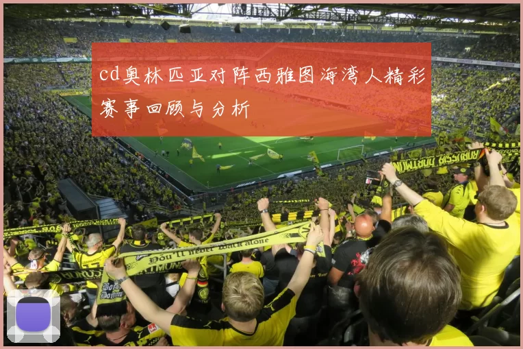 cd奥林匹亚对阵西雅图海湾人精彩赛事回顾与分析