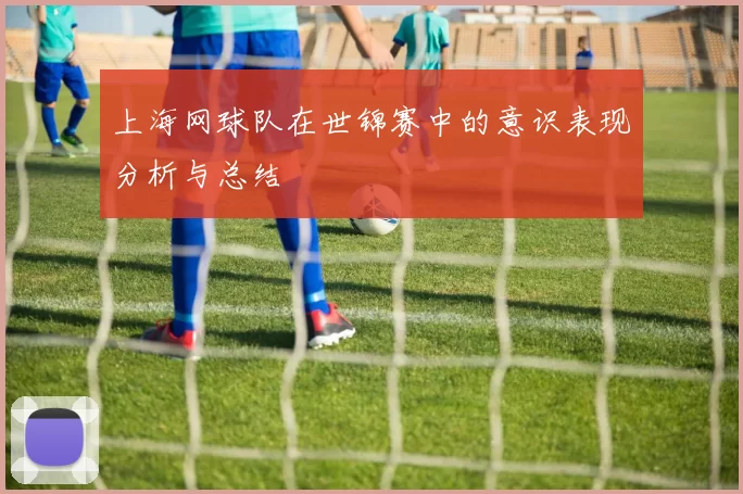 上海网球队在世锦赛中的意识表现分析与总结
