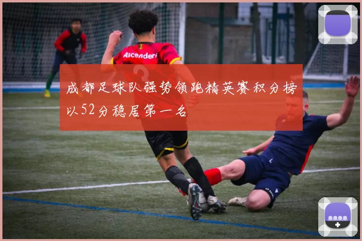 成都足球队强势领跑精英赛积分榜以52分稳居第一名
