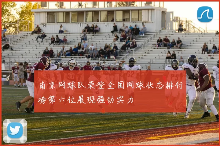 南京网球队荣登全国网球状态排行榜第六位展现强劲实力