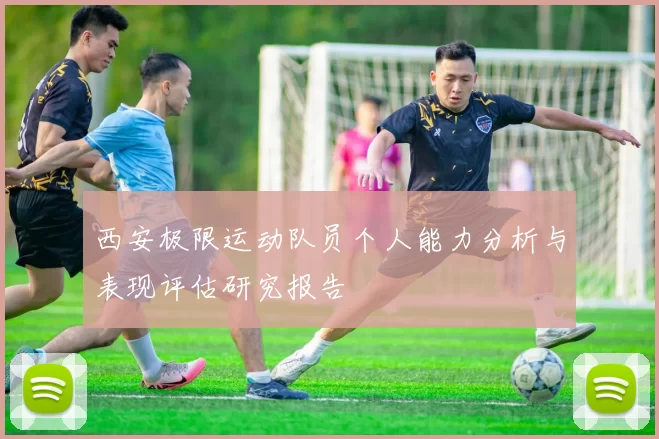 西安极限运动队员个人能力分析与表现评估研究报告
