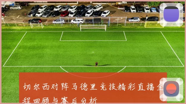切尔西对阵马德里竞技精彩直播全程回顾与赛后分析