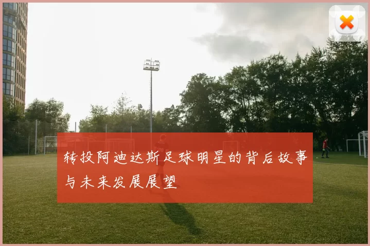 转投阿迪达斯足球明星的背后故事与未来发展展望