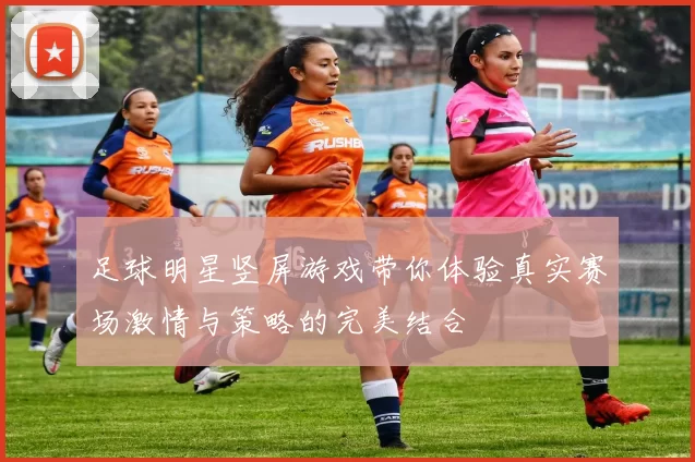 足球明星竖屏游戏带你体验真实赛场激情与策略的完美结合