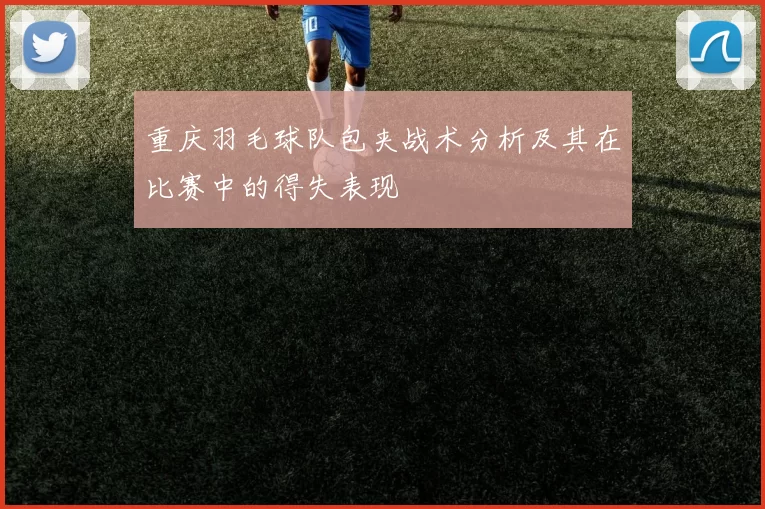 重庆羽毛球队包夹战术分析及其在比赛中的得失表现