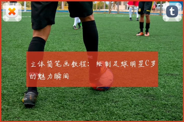 立体简笔画教程：绘制足球明星C罗的魅力瞬间