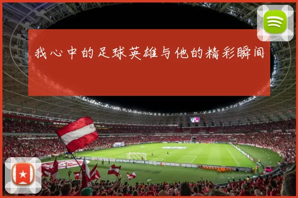 我心中的足球英雄与他的精彩瞬间
