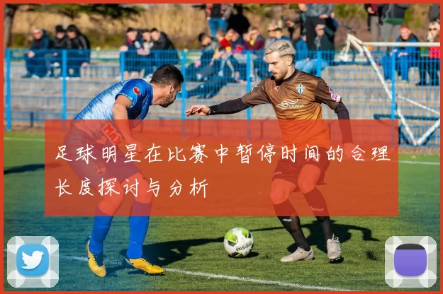 足球明星在比赛中暂停时间的合理长度探讨与分析