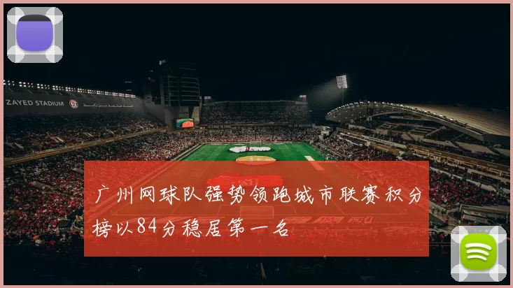 广州网球队强势领跑城市联赛积分榜以84分稳居第一名