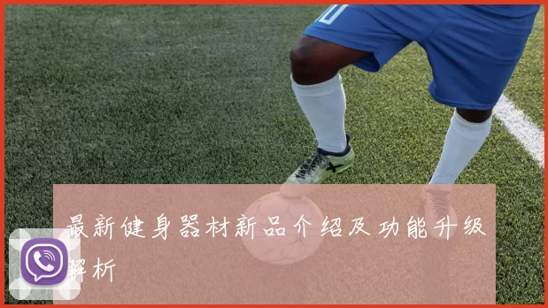 最新健身器材新品介绍及功能升级解析