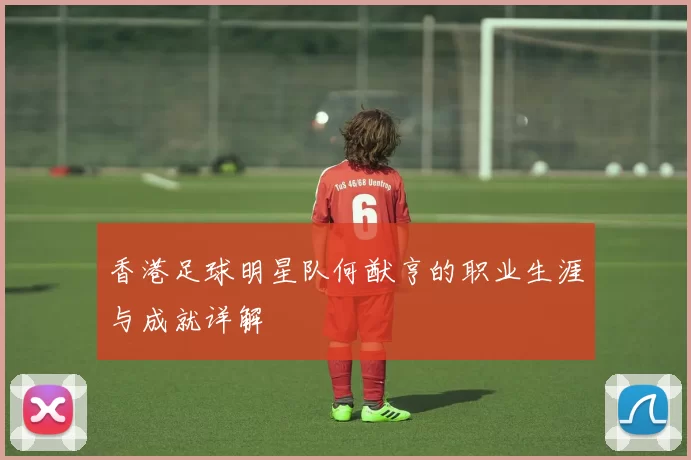 香港足球明星队何猷亨的职业生涯与成就详解