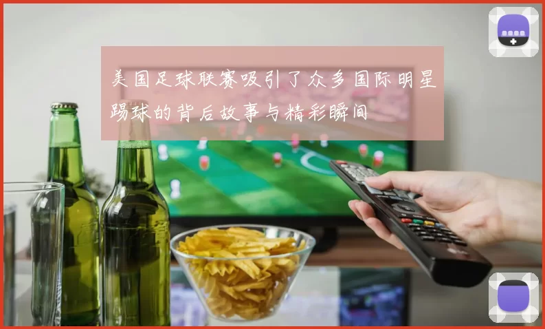 美国足球联赛吸引了众多国际明星踢球的背后故事与精彩瞬间