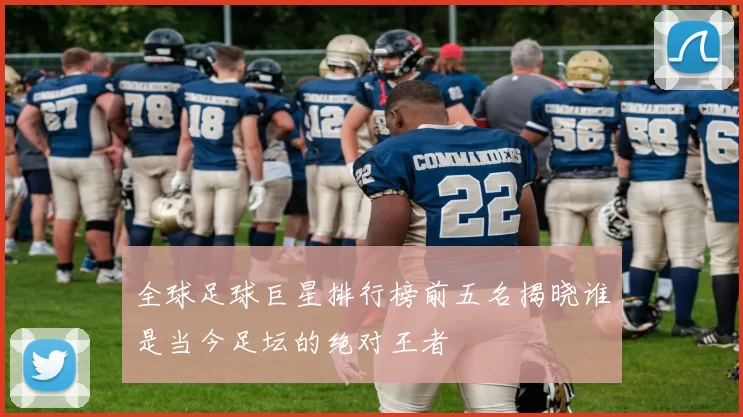 全球足球巨星排行榜前五名揭晓谁是当今足坛的绝对王者