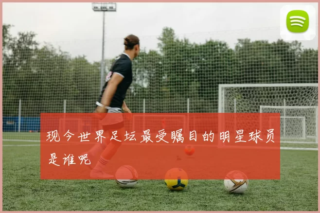 现今世界足坛最受瞩目的明星球员是谁呢