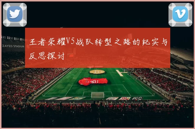 王者荣耀V5战队转型之路的纪实与反思探讨