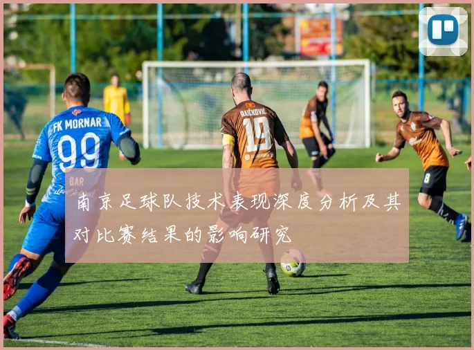 南京足球队技术表现深度分析及其对比赛结果的影响研究