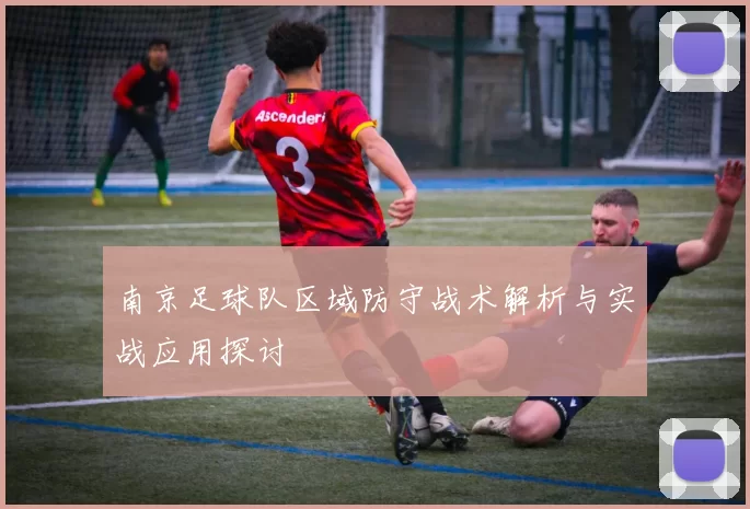 南京足球队区域防守战术解析与实战应用探讨