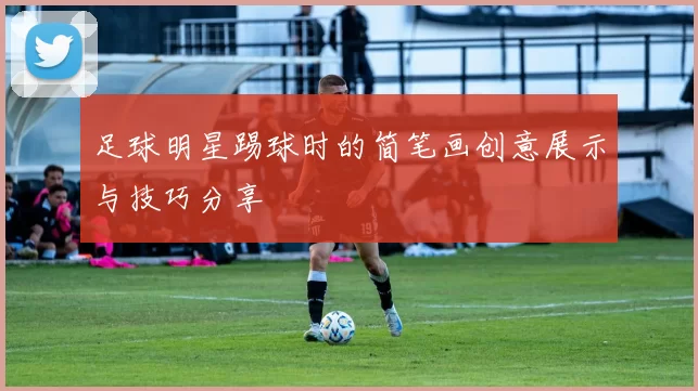 足球明星踢球时的简笔画创意展示与技巧分享