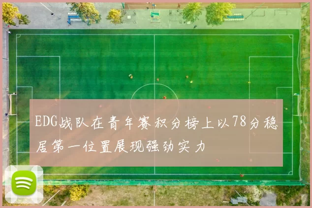 EDG战队在青年赛积分榜上以78分稳居第一位置展现强劲实力