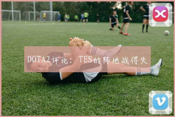 DOTA2评论：TES的阵地战得失