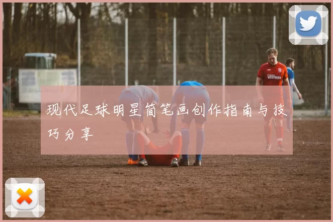 现代足球明星简笔画创作指南与技巧分享
