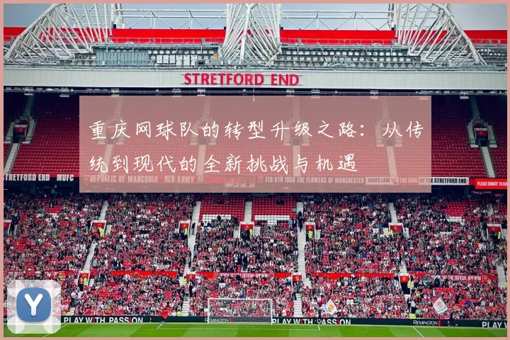 重庆网球队的转型升级之路：从传统到现代的全新挑战与机遇