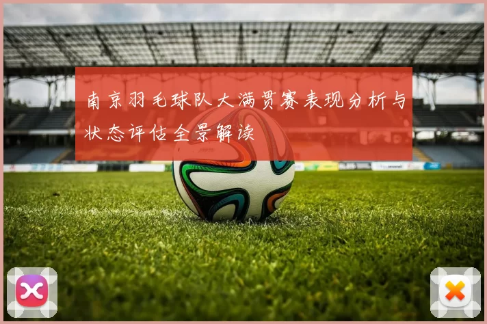 南京羽毛球队大满贯赛表现分析与状态评估全景解读