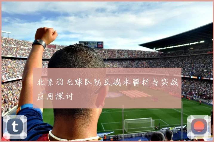 北京羽毛球队防反战术解析与实战应用探讨