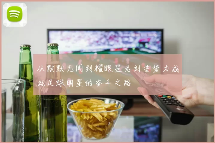 从默默无闻到耀眼星光刻苦努力成就足球明星的奋斗之路