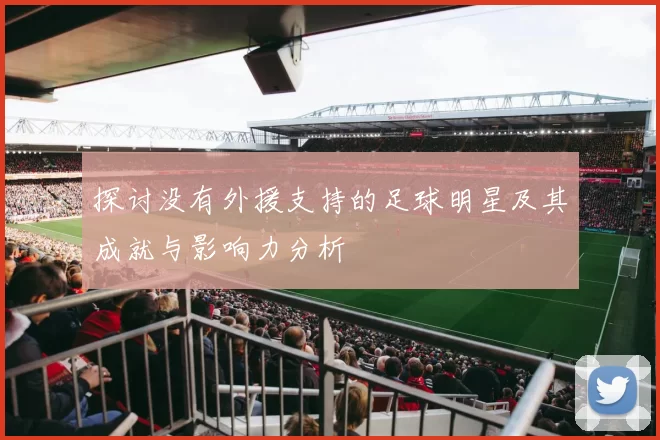 探讨没有外援支持的足球明星及其成就与影响力分析