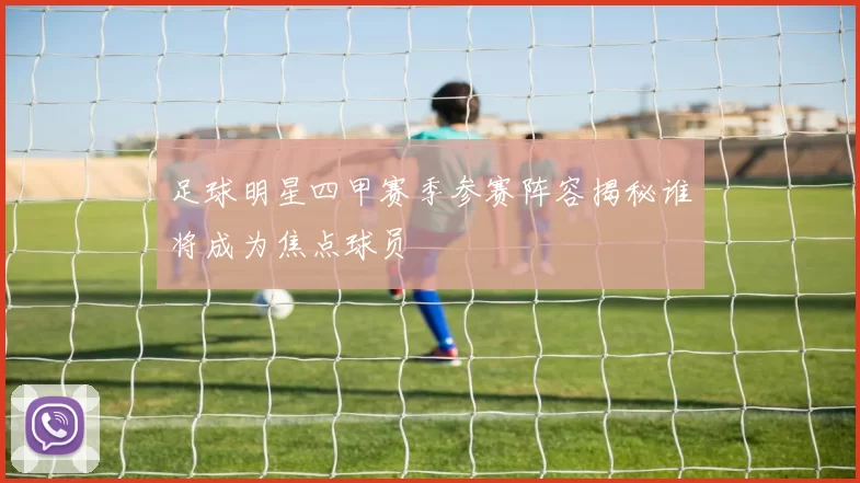 足球明星四甲赛季参赛阵容揭秘谁将成为焦点球员