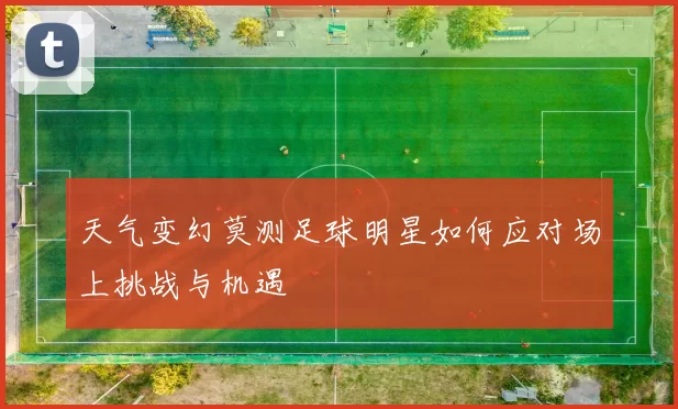 天气变幻莫测足球明星如何应对场上挑战与机遇
