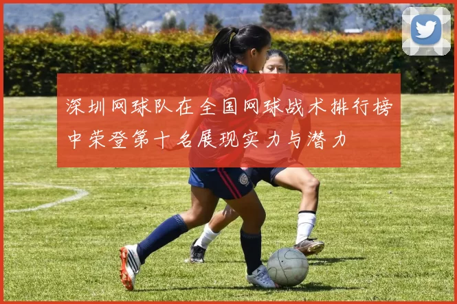 深圳网球队在全国网球战术排行榜中荣登第十名展现实力与潜力
