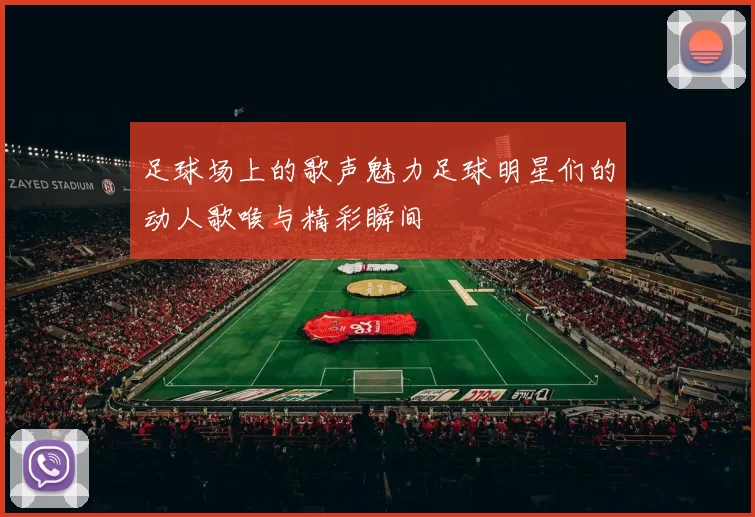 足球场上的歌声魅力足球明星们的动人歌喉与精彩瞬间
