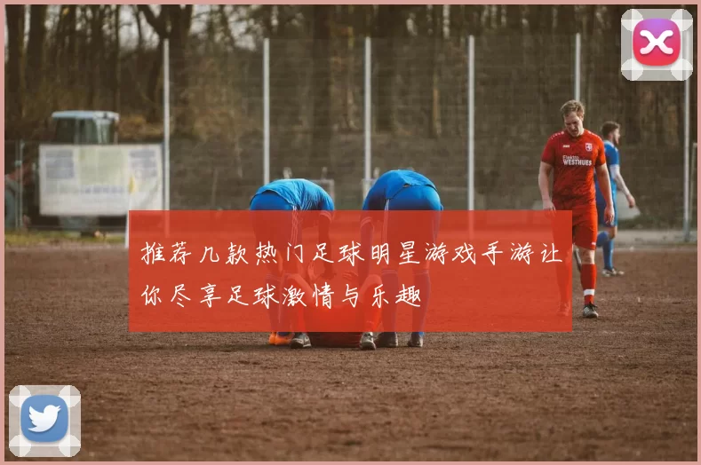 推荐几款热门足球明星游戏手游让你尽享足球激情与乐趣